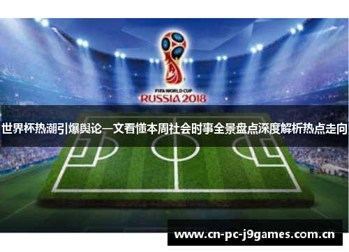 世界杯热潮引爆舆论一文看懂本周社会时事全景盘点深度解析热点走向 世界杯热潮引爆舆论一文看懂本周社会时事全景盘点深度解析热点走向