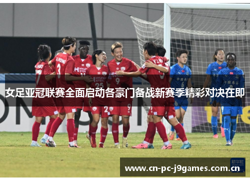 女足亚冠联赛全面启动各豪门备战新赛季精彩对决在即 女足亚冠联赛全面启动各豪门备战新赛季精彩对决在即