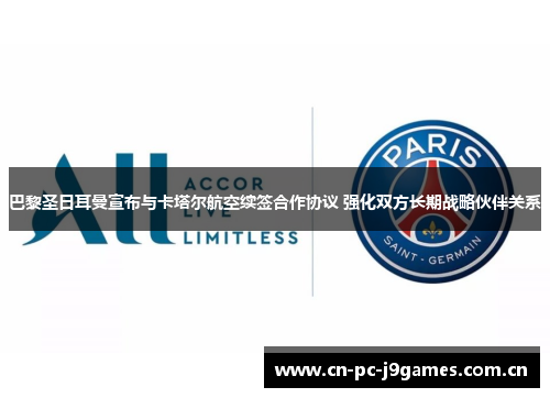 巴黎圣日耳曼宣布与卡塔尔航空续签合作协议 强化双方长期战略伙伴关系 巴黎圣日耳曼宣布与卡塔尔航空续签合作协议 强化双方长期战略伙伴关系