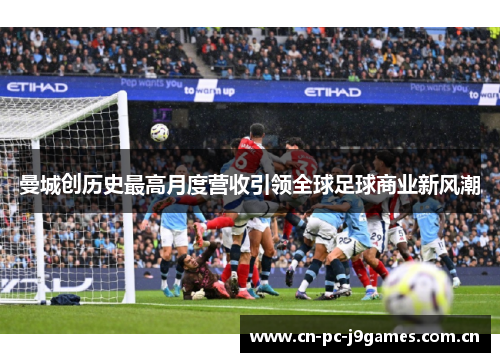 曼城创历史最高月度营收引领全球足球商业新风潮 曼城创历史最高月度营收引领全球足球商业新风潮